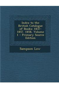 Index to the British Catalogue of Books: 1837-1857. 1858, Volume 1