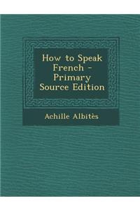 How to Speak French - Primary Source Edition