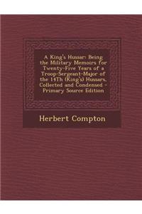 A King's Hussar: Being the Military Memoirs for Twenty-Five Years of a Troop-Sergeant-Major of the 14th (King's) Hussars, Collected and Condensed