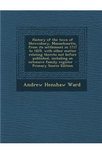 History of the Town of Shrewsbury, Massachusetts, from Its Settlement in 1717 to 1829, with Other Matter Relating Thereto Not Before Published, Includ