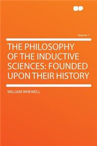 The Philosophy of the Inductive Sciences: Founded Upon Their History Volume 1