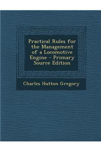 Practical Rules for the Management of a Locomotive Engine - Primary Source Edition