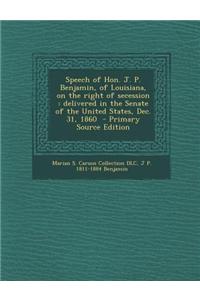 Speech of Hon. J. P. Benjamin, of Louisiana, on the Right of Secession: Delivered in the Senate of the United States, Dec. 31, 1860