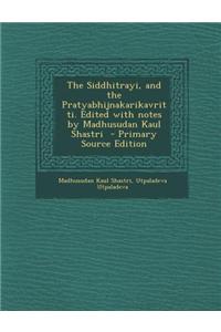 The Siddhitrayi, and the Pratyabhijnakarikavritti. Edited with Notes by Madhusudan Kaul Shastri