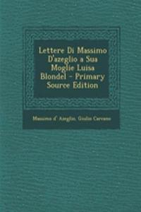 Lettere Di Massimo D'azeglio a Sua Moglie Luisa Blondel - Primary Source Edition