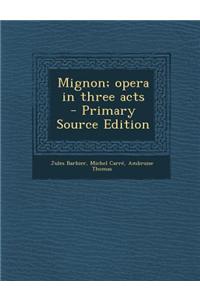 Mignon; Opera in Three Acts - Primary Source Edition