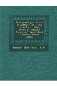 Frye Genealogy: Adrian of Kittery, Me.; John of Andover, Mass.; Joshua of Virginia; Thomas of Rhode Island - Primary Source Edition