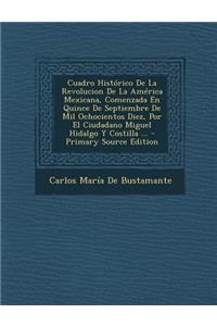Cuadro Historico de La Revolucion de La America Mexicana, Comenzada En Quince de Septiembre de Mil Ochocientos Diez, Por El Ciudadano Miguel Hidalgo y Costilla ...