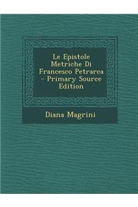 Le Epistole Metriche Di Francesco Petrarca - Primary Source Edition