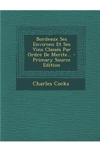 Bordeaux Ses Environs Et Ses Vins Classés Par Ordre De Merite... - Primary Source Edition