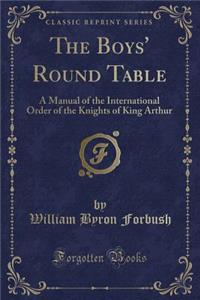The Boys' Round Table: A Manual of the International Order of the Knights of King Arthur (Classic Reprint)