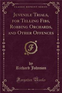 Juvenile Trials, for Telling Fibs, Robbing Orchards, and Other Offences (Classic Reprint)