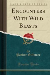 Encounters with Wild Beasts (Classic Reprint)