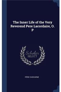 The Inner Life of the Very Reverend Pere Lacordaire, O. P
