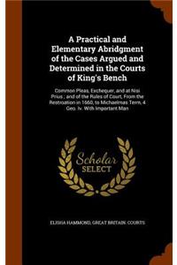 A Practical and Elementary Abridgment of the Cases Argued and Determined in the Courts of King's Bench