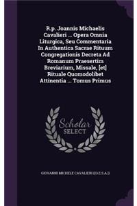 R.p. Joannis Michaelis Cavalieri ... Opera Omnia Liturgica, Seu Commentaria In Authentica Sacrae Rituum Congregationis Decreta Ad Romanum Praesertim Breviarium, Missale, [et] Rituale Quomodolibet Attinentia ... Tomus Primus