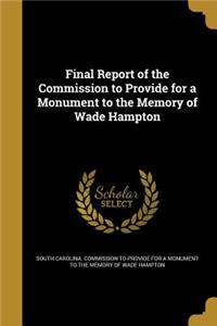 Final Report of the Commission to Provide for a Monument to the Memory of Wade Hampton