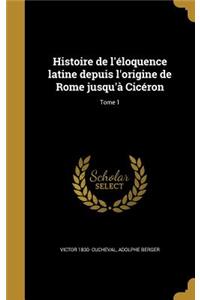 Histoire de l'Éloquence Latine Depuis l'Origine de Rome Jusqu'à Cicéron; Tome 1
