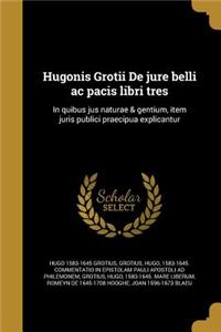 Hugonis Grotii de Jure Belli AC Pacis Libri Tres