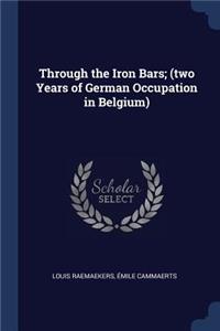 Through the Iron Bars; (two Years of German Occupation in Belgium)