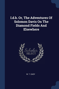 I.d.b. Or, The Adventures Of Solomon Davis On The Diamond Fields And Elsewhere