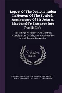 Report Of The Demonstration In Honour Of The Fortieth Anniversary Of Sir John A. Macdonald's Entrance Into Public Life