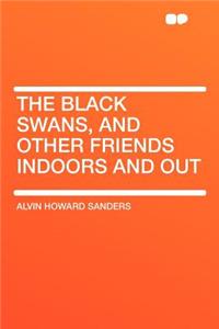 The Black Swans, and Other Friends Indoors and Out