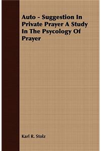 Auto - Suggestion In Private Prayer A Study In The Psycology Of Prayer