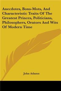 Anecdotes, Bons-Mots, And Characteristic Traits Of The Greatest Princes, Politicians, Philosophers, Orators And Wits Of Modern Time