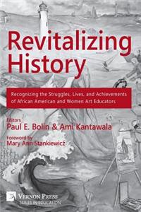 Revitalizing History: Recognizing the Struggles, Lives, and Achievements of African American and Women Art Educators (B&W Paperback Edition)