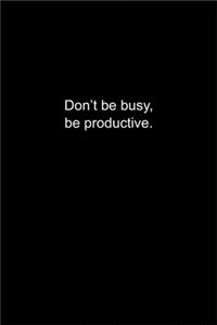 Don't be busy, be productive.