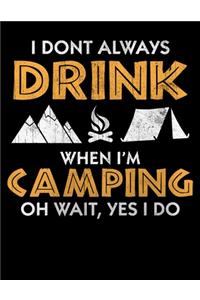 I Dont Always Drink When I'M Camping Oh Wait, Yes I Do