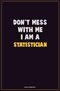 Don't Mess With Me, I Am A Statistician: Career Motivational Quotes 6x9 120 Pages Blank Lined Notebook Journal