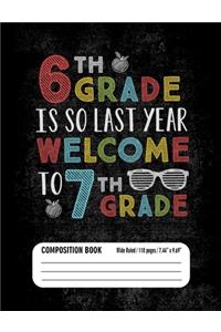 6th Grade Is So Last Year Welcome to 7th Grade Composition Book (Wide Ruled/ 110 pages/ 7.44x9.69)