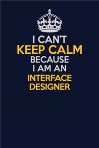 I Can't Keep Calm Because I Am An Interface Designer