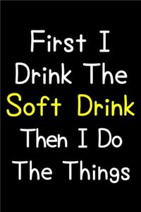 First I Drink The Soft Drink Then I Do The Things
