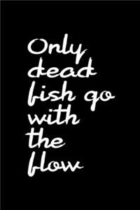 Only Dead Fish Go With The Flow