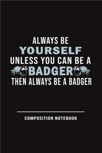 Always Be Yourself Unless Can Be A Badger Then Always Be A Badger Composition Notebook