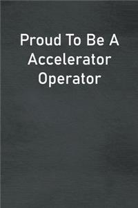 Proud To Be A Accelerator Operator