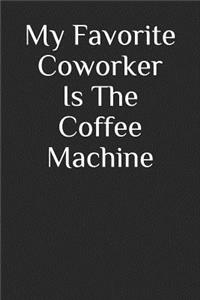 My Favorite Coworker Is The Coffee Machine