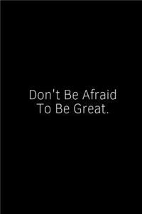 Don't Be Afraid to Be Great.