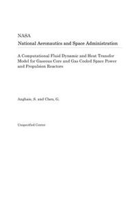 A Computational Fluid Dynamic and Heat Transfer Model for Gaseous Core and Gas Cooled Space Power and Propulsion Reactors