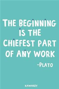 The Beginning Is the Chiefest Part of Any Work - Plato