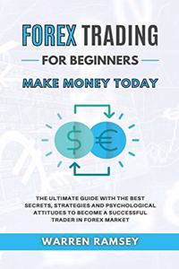 FOREX TRADING Make Money Today The Ultimate Guide With The Best Secrets, Strategies And Psychological Attitudes To Become A Successful Trader In Forex Market