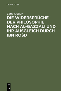 Die Widersprüche Der Philosophie Nach Al-Gazzali Und Ihr Ausgleich Durch Ibn Rosd