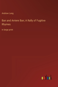 Ban and Arriere Ban; A Rally of Fugitive Rhymes