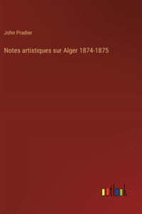 Notes artistiques sur Alger 1874-1875