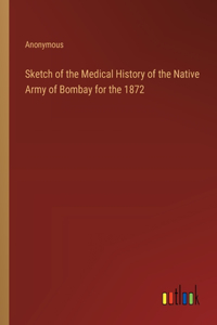 Sketch of the Medical History of the Native Army of Bombay for the 1872