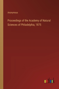 Proceedings of the Academy of Natural Sciences of Philadelphia, 1875