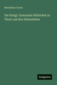 Die Königl. Gymnasial-Bibliothek zu Thorn und ihre Seltenheiten
